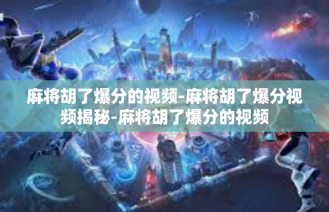 麻将胡了爆分的视频-麻将胡了爆分视频揭秘-麻将胡了爆分的视频