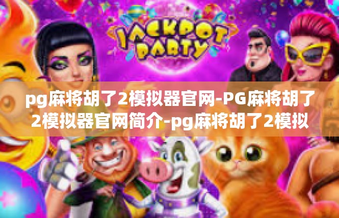 pg麻将胡了2模拟器官网-PG麻将胡了2模拟器官网简介-pg麻将胡了2模拟器官网