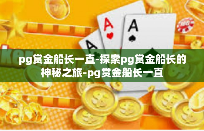 pg赏金船长一直-探索pg赏金船长的神秘之旅-pg赏金船长一直