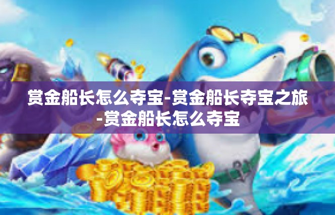 赏金船长怎么夺宝-赏金船长夺宝之旅-赏金船长怎么夺宝