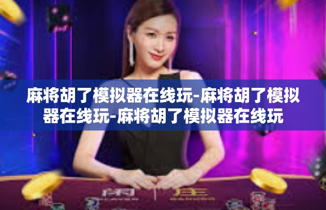 麻将胡了模拟器在线玩-麻将胡了模拟器在线玩-麻将胡了模拟器在线玩