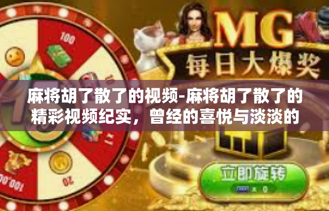 麻将胡了散了的视频-麻将胡了散了的精彩视频纪实，曾经的喜悦与淡淡的怀旧-麻将胡了散了的视频