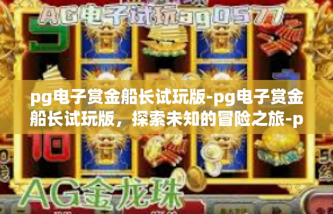 pg电子赏金船长试玩版-pg电子赏金船长试玩版，探索未知的冒险之旅-pg电子赏金船长试玩版