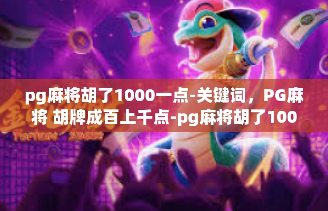 pg麻将胡了1000一点-关键词，PG麻将 胡牌成百上千点-pg麻将胡了1000一点