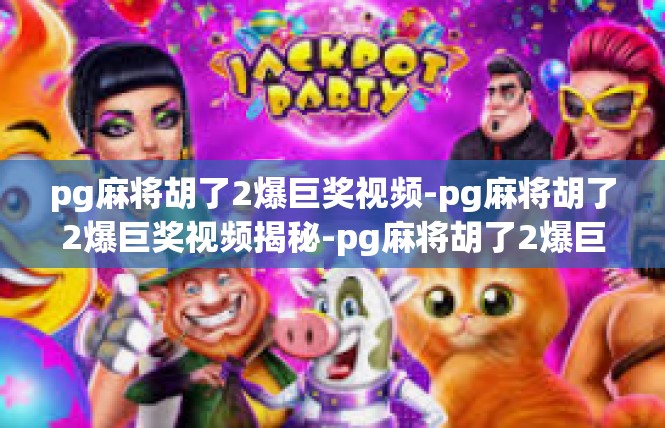 pg麻将胡了2爆巨奖视频-pg麻将胡了2爆巨奖视频揭秘-pg麻将胡了2爆巨奖视频