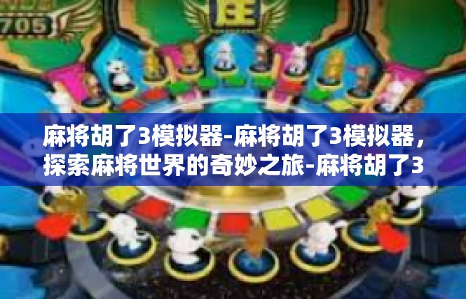 麻将胡了3模拟器-麻将胡了3模拟器，探索麻将世界的奇妙之旅-麻将胡了3模拟器