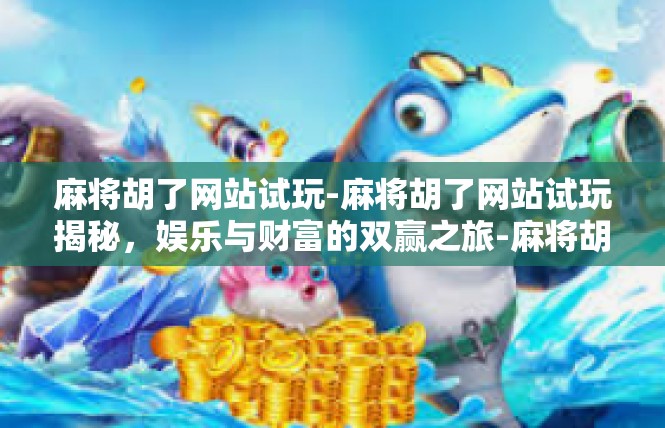 麻将胡了网站试玩-麻将胡了网站试玩揭秘，娱乐与财富的双赢之旅-麻将胡了网站试玩