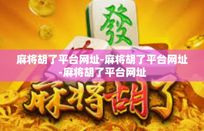 麻将胡了平台网址-麻将胡了平台网址-麻将胡了平台网址