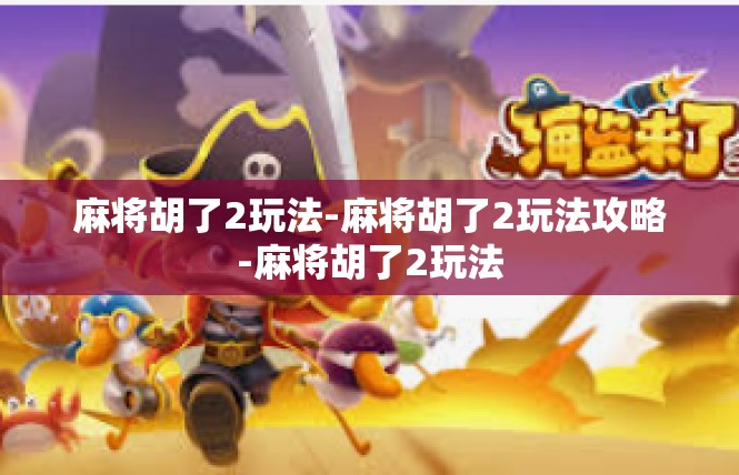 麻将胡了2玩法-麻将胡了2玩法攻略-麻将胡了2玩法