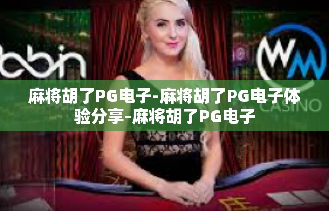 麻将胡了PG电子-麻将胡了PG电子体验分享-麻将胡了PG电子
