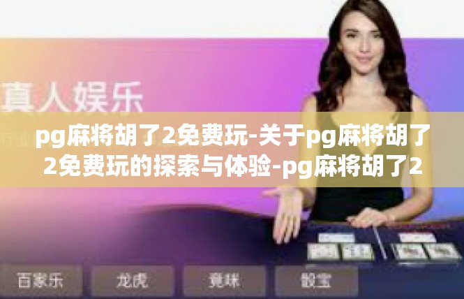 pg麻将胡了2免费玩-关于pg麻将胡了2免费玩的探索与体验-pg麻将胡了2免费玩