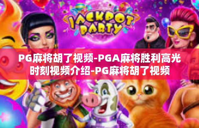 PG麻将胡了视频-PGA麻将胜利高光时刻视频介绍-PG麻将胡了视频