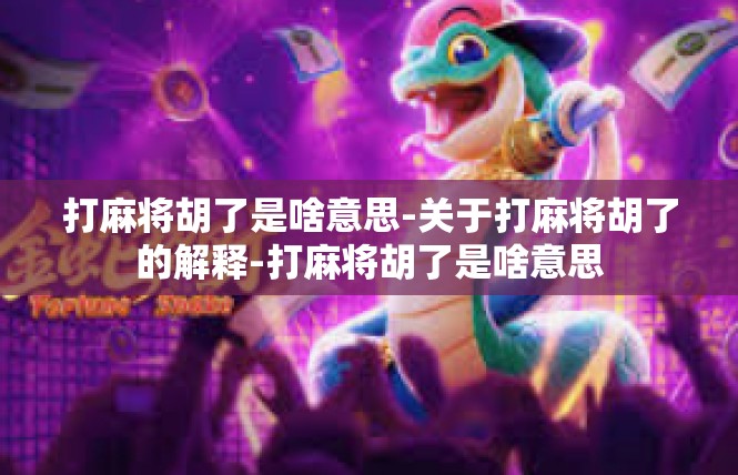 打麻将胡了是啥意思-关于打麻将胡了的解释-打麻将胡了是啥意思