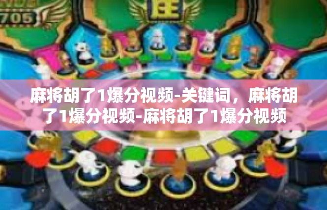 麻将胡了1爆分视频-关键词，麻将胡了1爆分视频-麻将胡了1爆分视频