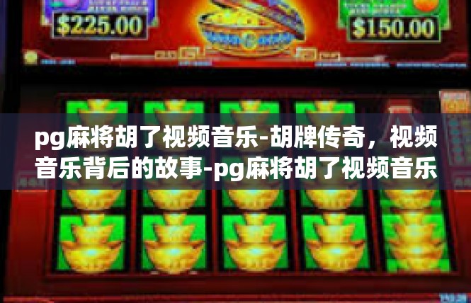 pg麻将胡了视频音乐-胡牌传奇，视频音乐背后的故事-pg麻将胡了视频音乐