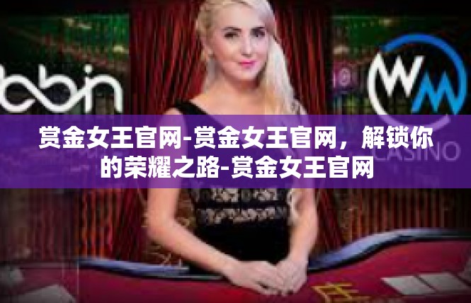 赏金女王官网-赏金女王官网，解锁你的荣耀之路-赏金女王官网