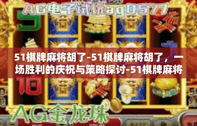 51棋牌麻将胡了-51棋牌麻将胡了，一场胜利的庆祝与策略探讨-51棋牌麻将胡了