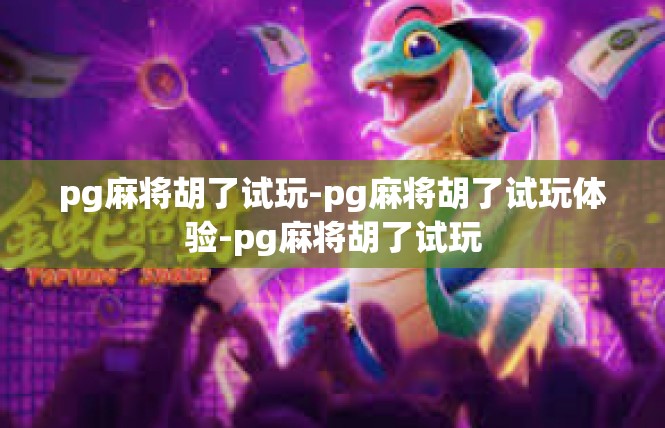 pg麻将胡了试玩-pg麻将胡了试玩体验-pg麻将胡了试玩