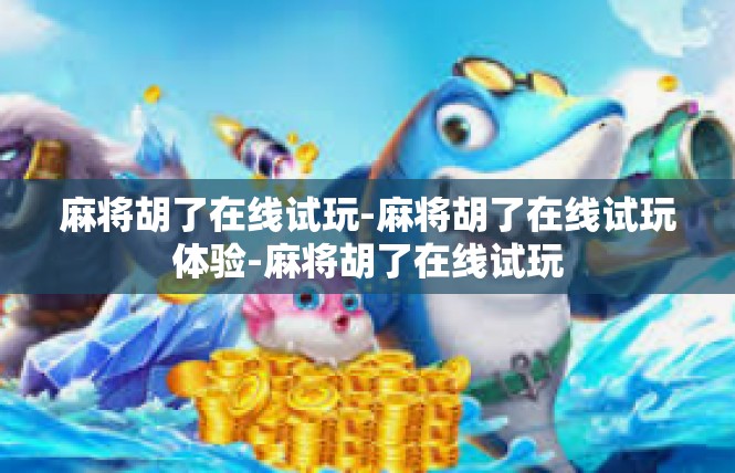 麻将胡了在线试玩-麻将胡了在线试玩体验-麻将胡了在线试玩