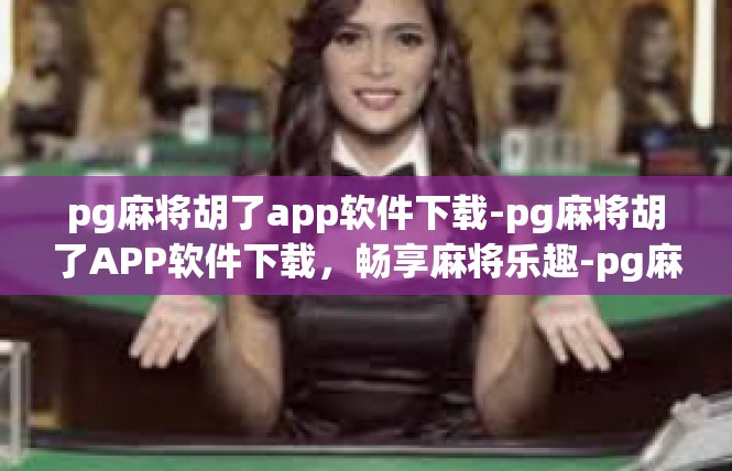 pg麻将胡了app软件下载-pg麻将胡了APP软件下载，畅享麻将乐趣-pg麻将胡了app软件下载