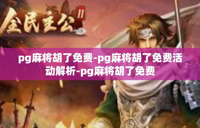 pg麻将胡了免费-pg麻将胡了免费活动解析-pg麻将胡了免费