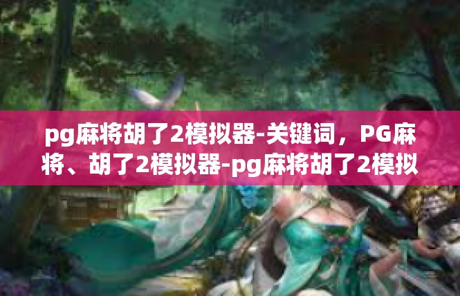 pg麻将胡了2模拟器-关键词，PG麻将、胡了2模拟器-pg麻将胡了2模拟器