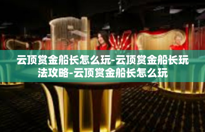 云顶赏金船长怎么玩-云顶赏金船长玩法攻略-云顶赏金船长怎么玩