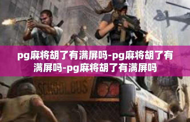 pg麻将胡了有满屏吗-pg麻将胡了有满屏吗-pg麻将胡了有满屏吗