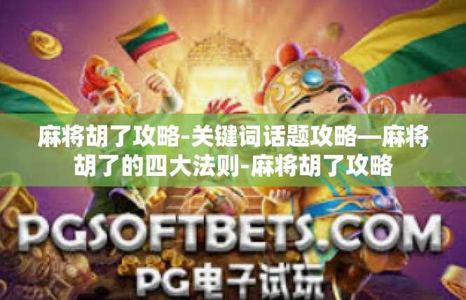 麻将胡了攻略-关键词话题攻略—麻将胡了的四大法则-麻将胡了攻略