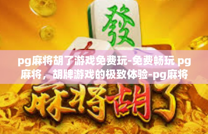 pg麻将胡了游戏免费玩-免费畅玩 pg麻将，胡牌游戏的极致体验-pg麻将胡了游戏免费玩