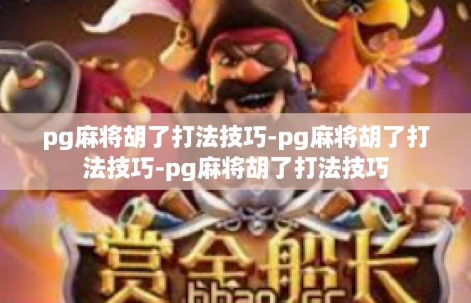 pg麻将胡了打法技巧-pg麻将胡了打法技巧-pg麻将胡了打法技巧