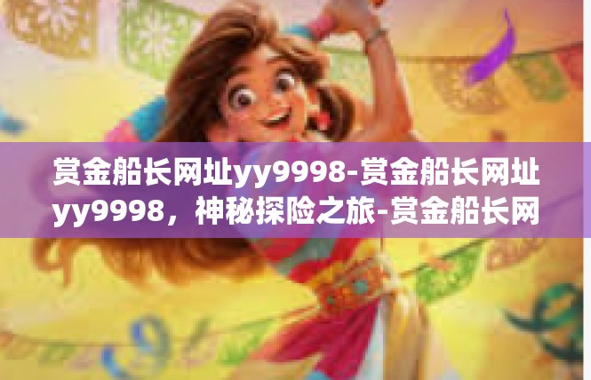 赏金船长网址yy9998-赏金船长网址yy9998，神秘探险之旅-赏金船长网址yy9998