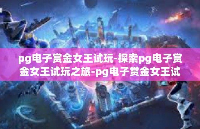 pg电子赏金女王试玩-探索pg电子赏金女王试玩之旅-pg电子赏金女王试玩