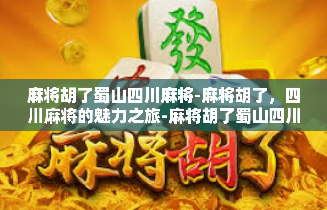麻将胡了蜀山四川麻将-麻将胡了，四川麻将的魅力之旅-麻将胡了蜀山四川麻将