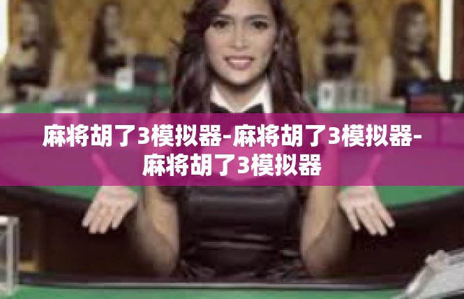 麻将胡了3模拟器-麻将胡了3模拟器-麻将胡了3模拟器