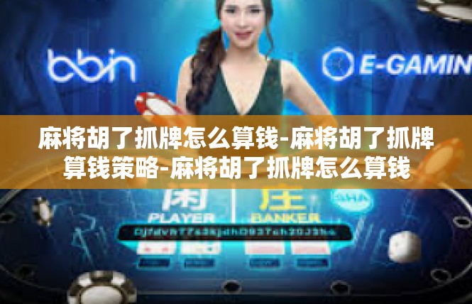 麻将胡了抓牌怎么算钱-麻将胡了抓牌算钱策略-麻将胡了抓牌怎么算钱
