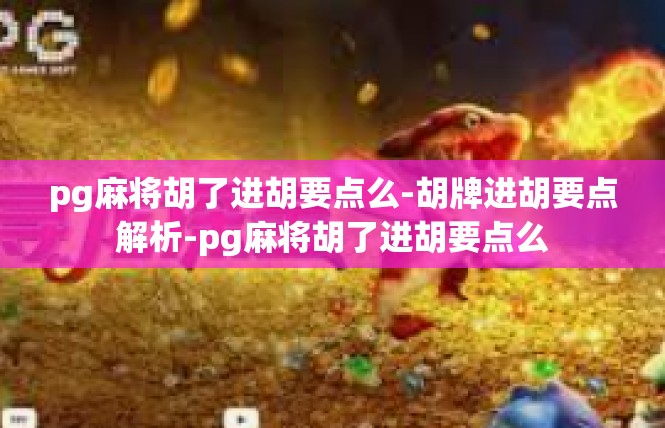 pg麻将胡了进胡要点么-胡牌进胡要点解析-pg麻将胡了进胡要点么