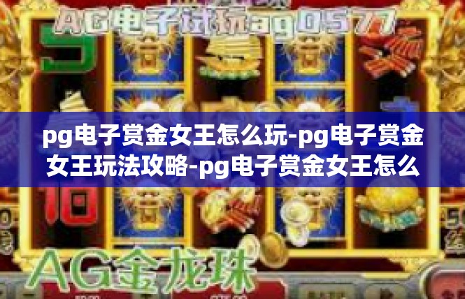 pg电子赏金女王怎么玩-pg电子赏金女王玩法攻略-pg电子赏金女王怎么玩