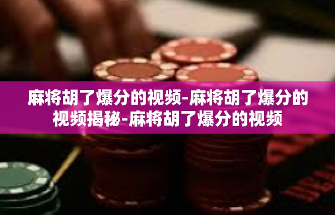 麻将胡了爆分的视频-麻将胡了爆分的视频揭秘-麻将胡了爆分的视频