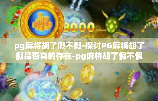 pg麻将胡了假不假-探讨PG麻将胡了假是否真的存在-pg麻将胡了假不假
