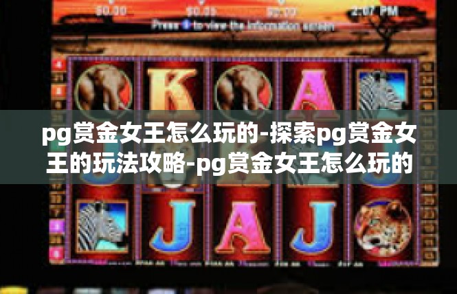 pg赏金女王怎么玩的-探索pg赏金女王的玩法攻略-pg赏金女王怎么玩的