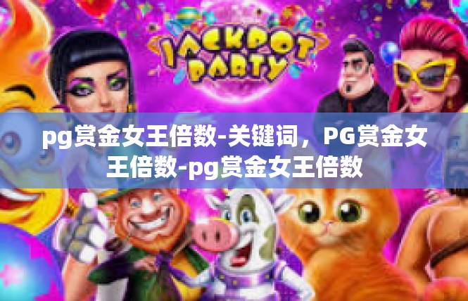 pg赏金女王倍数-关键词，PG赏金女王倍数-pg赏金女王倍数