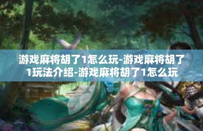 游戏麻将胡了1怎么玩-游戏麻将胡了1玩法介绍-游戏麻将胡了1怎么玩