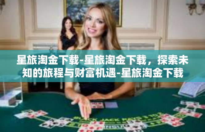 星旅淘金下载-星旅淘金下载，探索未知的旅程与财富机遇-星旅淘金下载