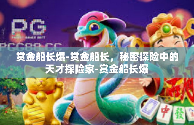 赏金船长爆-赏金船长，秘密探险中的天才探险家-赏金船长爆