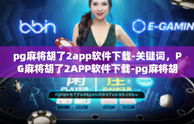 pg麻将胡了2app软件下载-关键词，PG麻将胡了2APP软件下载-pg麻将胡了2app软件下载