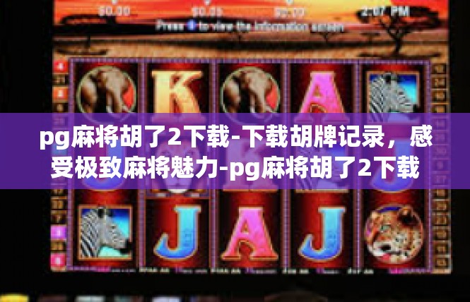 pg麻将胡了2下载-下载胡牌记录，感受极致麻将魅力-pg麻将胡了2下载