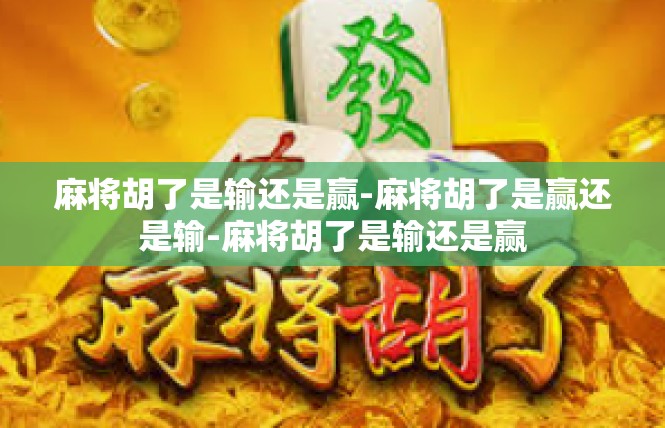 麻将胡了是输还是赢-麻将胡了是赢还是输-麻将胡了是输还是赢