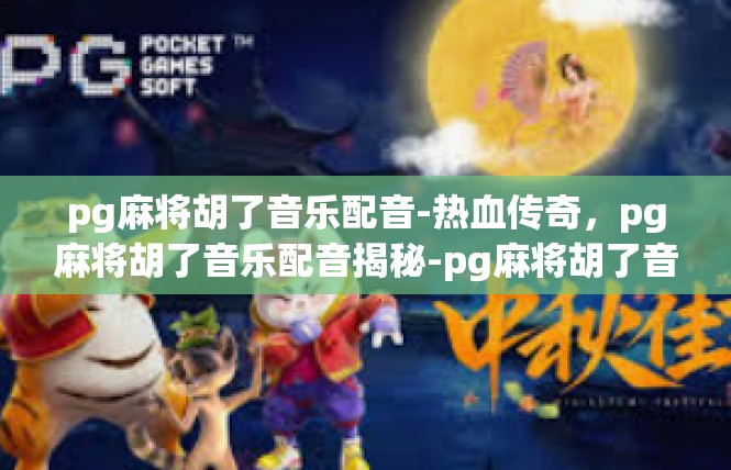 pg麻将胡了音乐配音-热血传奇，pg麻将胡了音乐配音揭秘-pg麻将胡了音乐配音