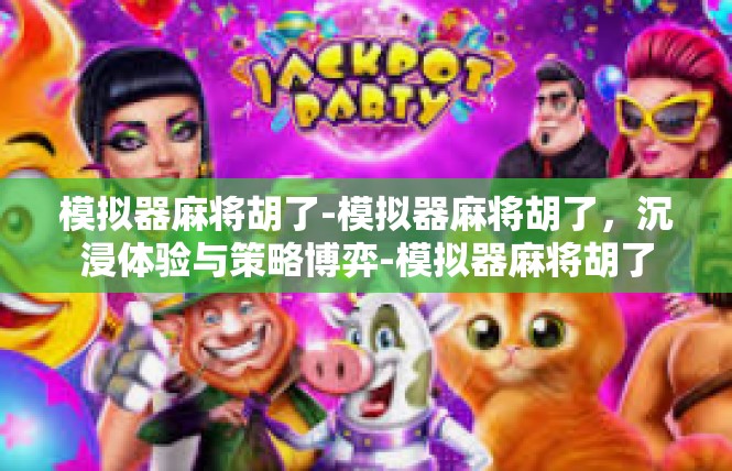模拟器麻将胡了-模拟器麻将胡了，沉浸体验与策略博弈-模拟器麻将胡了